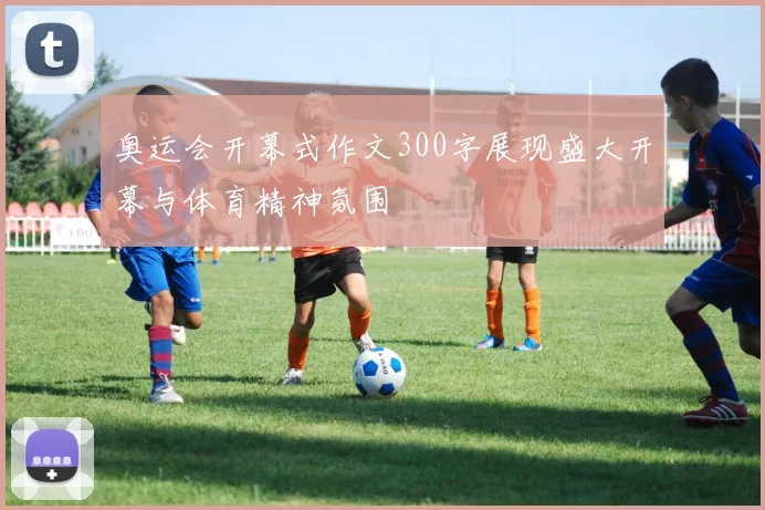 奥运会开幕式作文300字展现盛大开幕与体育精神氛围