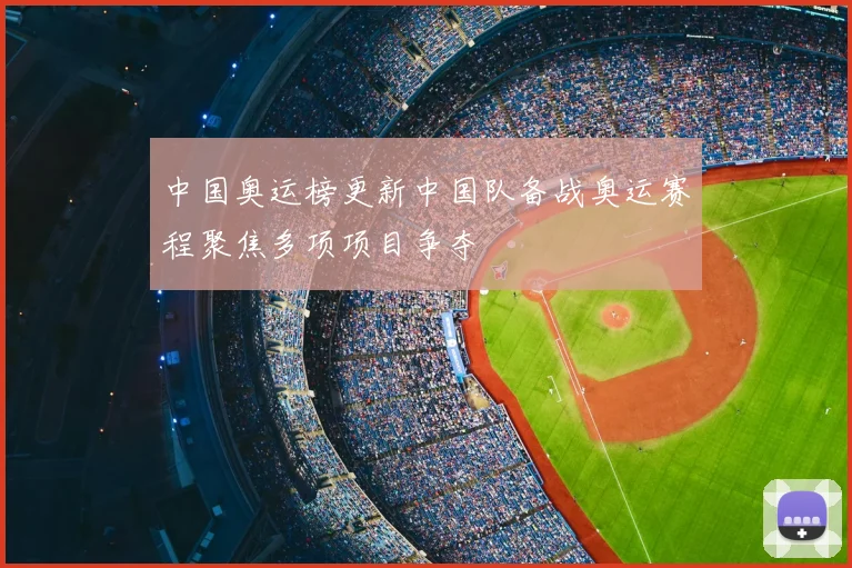 中国奥运榜更新中国队备战奥运赛程聚焦多项项目争夺