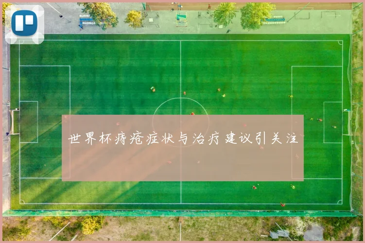 世界杯痔疮症状与治疗建议引关注