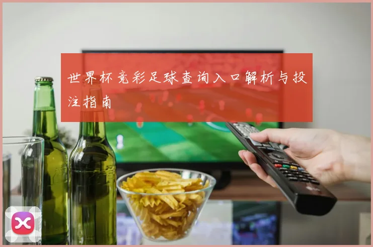 世界杯竞彩足球查询入口解析与投注指南