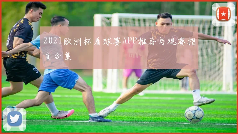 2021欧洲杯看球赛APP推荐与观赛指南合集