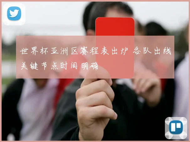 世界杯亚洲区赛程表出炉 各队出线关键节点时间明确