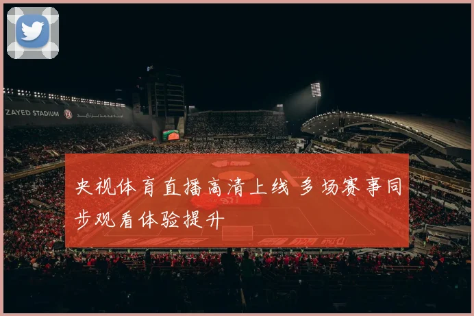 央视体育直播高清上线 多场赛事同步观看体验提升