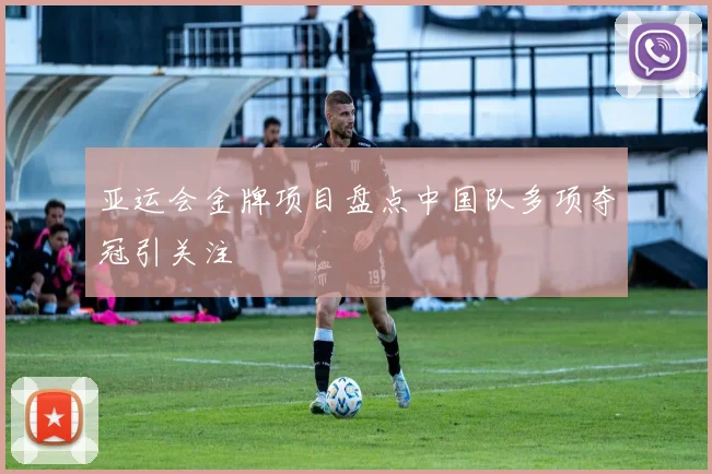 亚运会金牌项目盘点中国队多项夺冠引关注