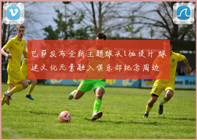 巴萨发布全新主题球衣t恤设计 球迷文化元素融入俱乐部纪念周边