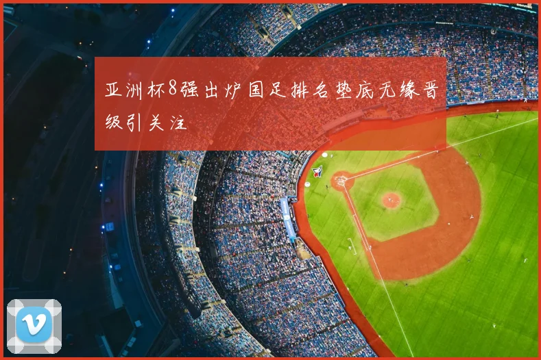 亚洲杯8强出炉国足排名垫底无缘晋级引关注