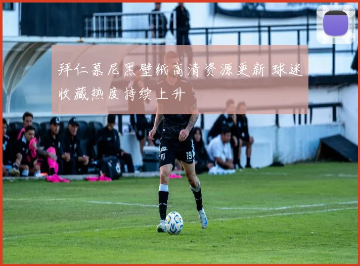 拜仁慕尼黑壁纸高清资源更新 球迷收藏热度持续上升