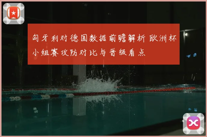 匈牙利对德国数据前瞻解析 欧洲杯小组赛攻防对比与晋级看点