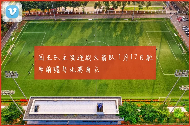 国王队主场迎战火箭队 1月17日胜率前瞻与比赛看点