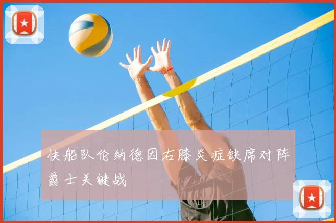 快船队伦纳德因右膝炎症缺席对阵爵士关键战