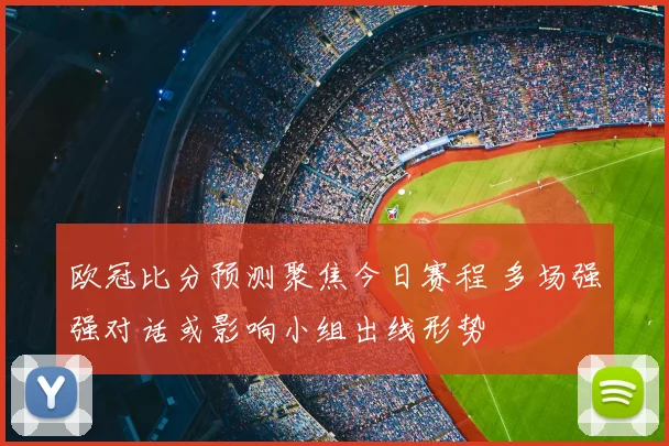 欧冠比分预测聚焦今日赛程 多场强强对话或影响小组出线形势