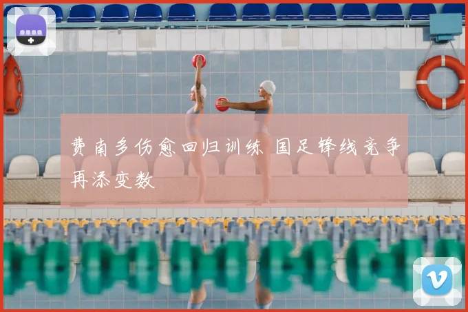 费南多伤愈回归训练 国足锋线竞争再添变数