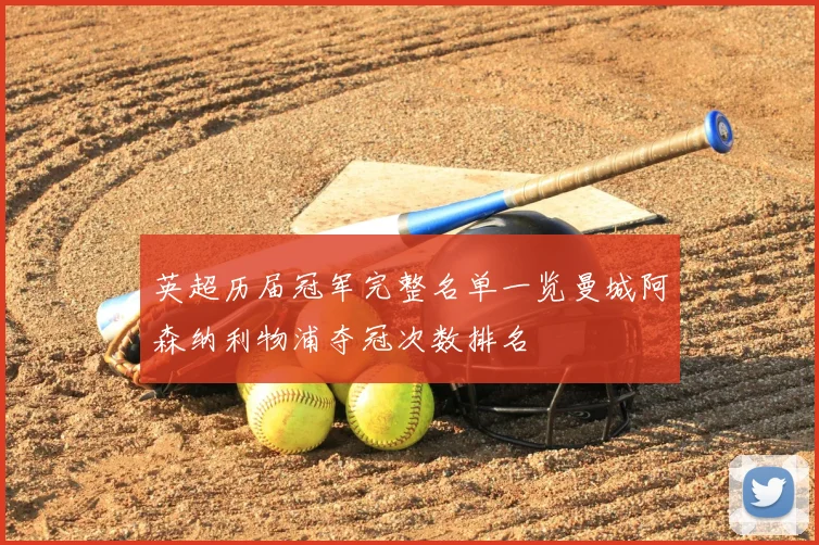 英超历届冠军完整名单一览曼城阿森纳利物浦夺冠次数排名