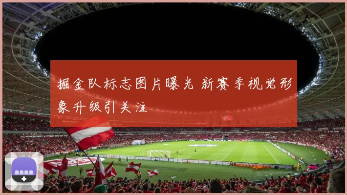 掘金队标志图片曝光 新赛季视觉形象升级引关注