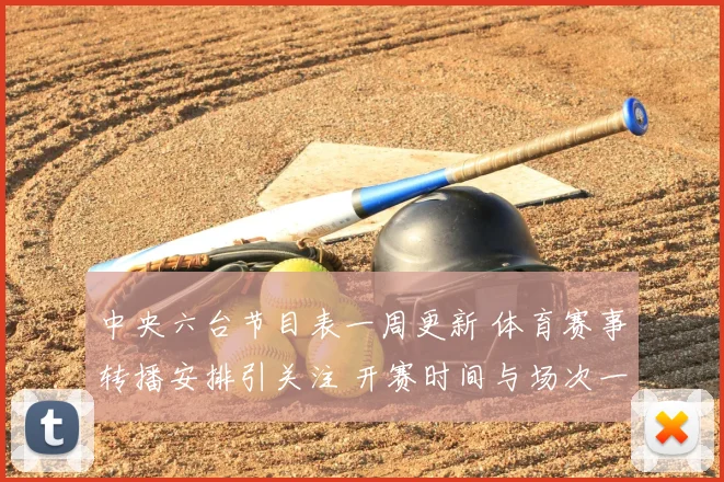 中央六台节目表一周更新 体育赛事转播安排引关注 开赛时间与场次一览