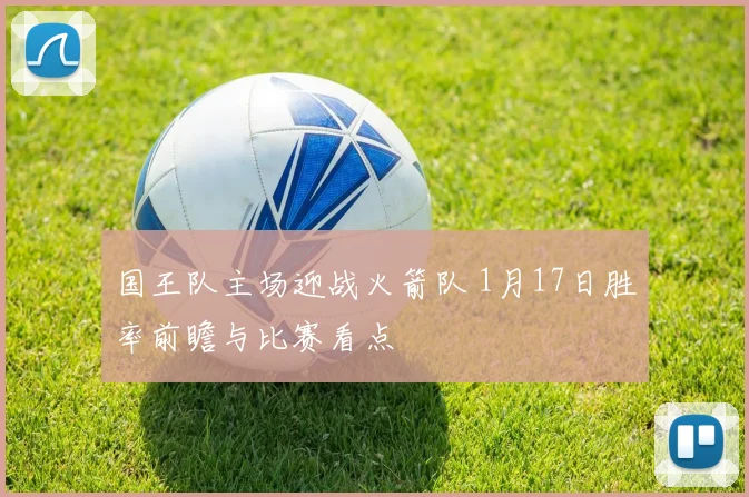 国王队主场迎战火箭队 1月17日胜率前瞻与比赛看点