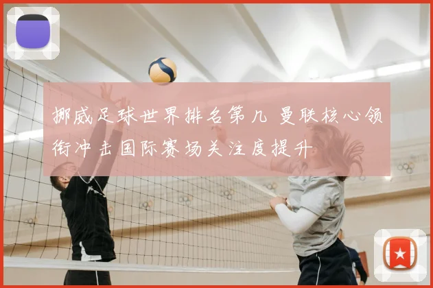 挪威足球世界排名第几 曼联核心领衔冲击国际赛场关注度提升