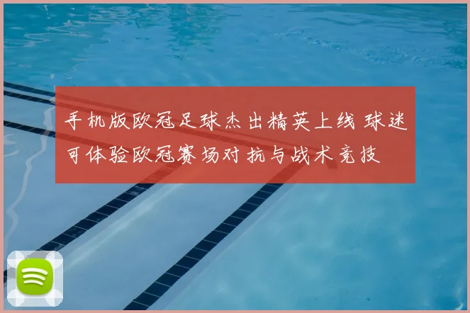 手机版欧冠足球杰出精英上线 球迷可体验欧冠赛场对抗与战术竞技