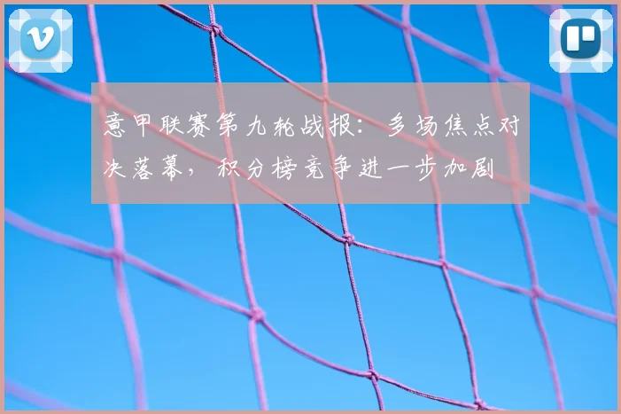 意甲联赛第九轮战报:多场焦点对决落幕,积分榜竞争进一步加剧