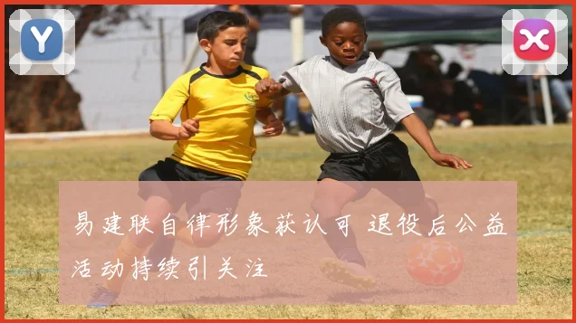 易建联自律形象获认可 退役后公益活动持续引关注