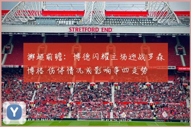挪超前瞻:博德闪耀主场迎战罗森博格 伤停情况或影响争四走势