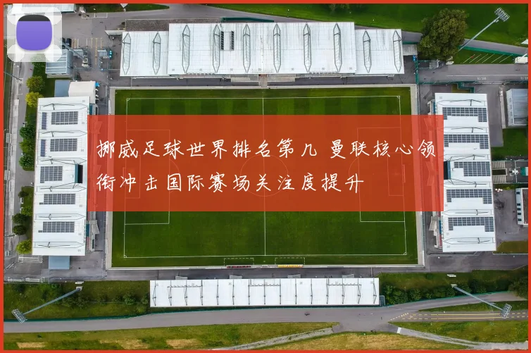 挪威足球世界排名第几 曼联核心领衔冲击国际赛场关注度提升