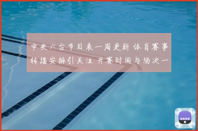 中央六台节目表一周更新 体育赛事转播安排引关注 开赛时间与场次一览