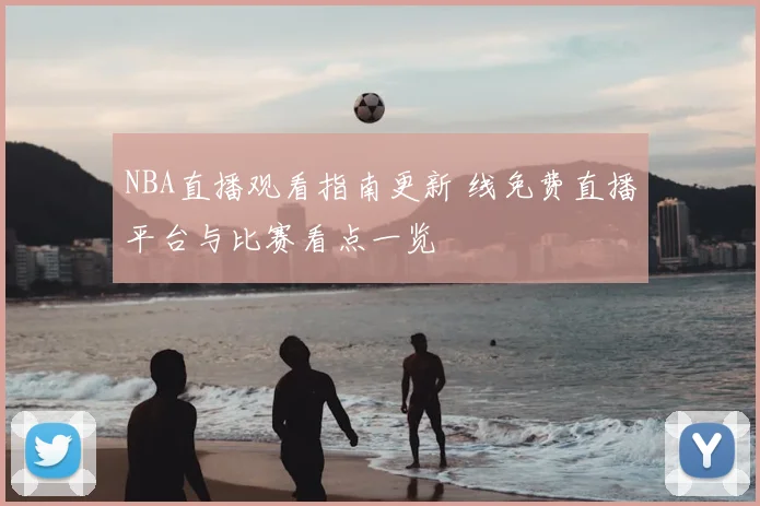NBA直播观看指南更新 线免费直播平台与比赛看点一览